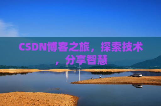 CSDN博客之旅,探索技术,分享智慧 CSDN博客之旅,探索技术,分享智慧